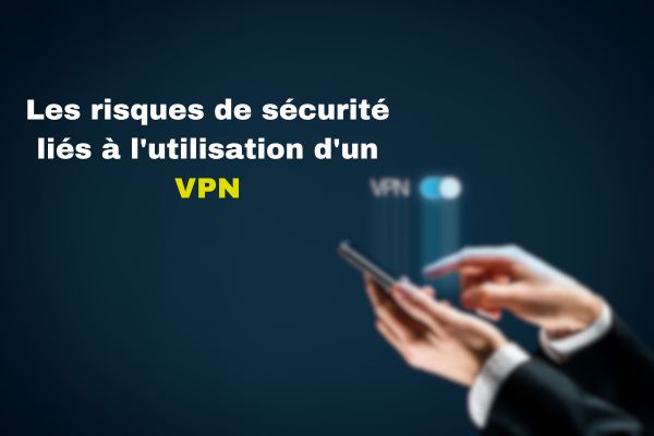 Les risques de sécurité liés à l'utilisation d'un VPN