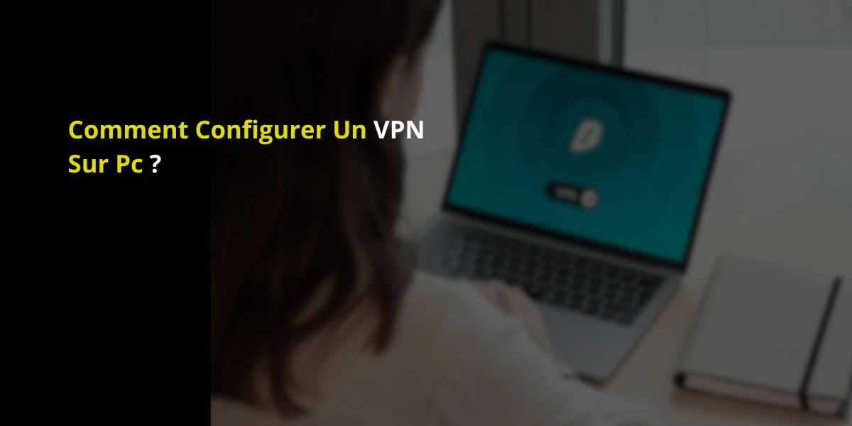COMMENT CONFIGURER UN VPN SUR PC