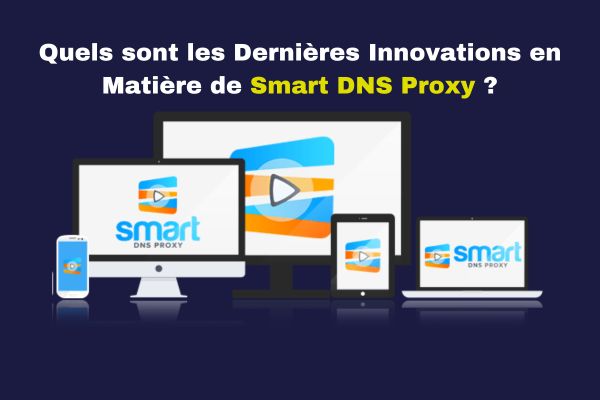 Quels sont les Dernières Innovations en Matière de Smart DNS Proxy ?